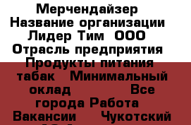 Мерчендайзер › Название организации ­ Лидер Тим, ООО › Отрасль предприятия ­ Продукты питания, табак › Минимальный оклад ­ 17 000 - Все города Работа » Вакансии   . Чукотский АО,Анадырь г.